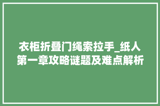 衣柜折叠门绳索拉手_纸人第一章攻略谜题及难点解析