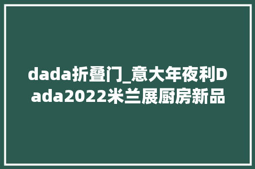 dada折叠门_意大年夜利Dada2022米兰展厨房新品来袭