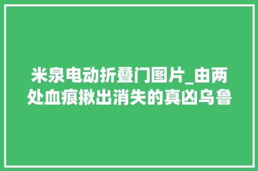 米泉电动折叠门图片_由两处血痕揪出消失的真凶乌鲁木齐警方不懈追凶20年前命案嫌犯终落网