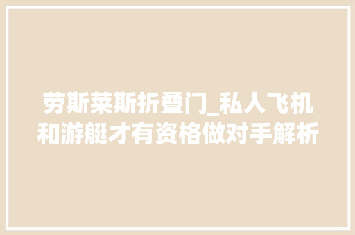 劳斯莱斯折叠门_私人飞机和游艇才有资格做对手解析全新一代劳斯莱斯古思特