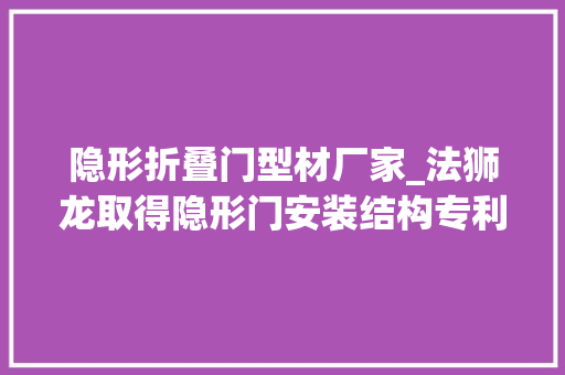 隐形折叠门型材厂家_法狮龙取得隐形门安装结构专利使得隐形门的隐形效果更好