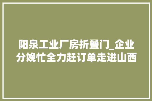 阳泉工业厂房折叠门_企业分娩忙全力赶订单走进山西绅花纸业有限公司