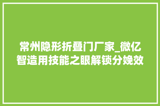 常州隐形折叠门厂家_微亿智造用技能之眼解锁分娩效率最大年夜化