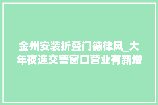 金州安装折叠门德律风_大年夜连交警窗口营业有新增