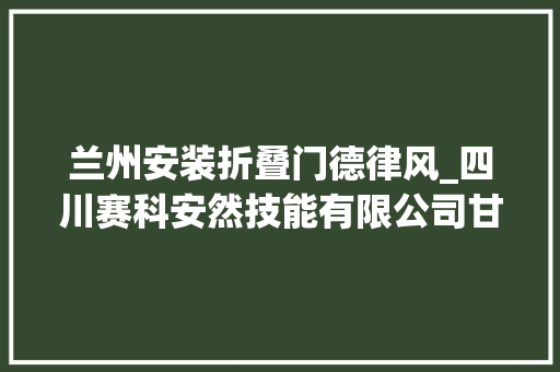 兰州安装折叠门德律风_四川赛科安然技能有限公司甘青做事中央