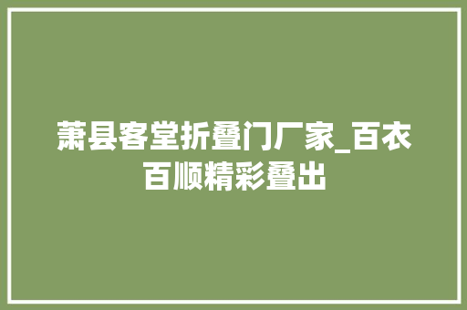 萧县客堂折叠门厂家_百衣百顺精彩叠出