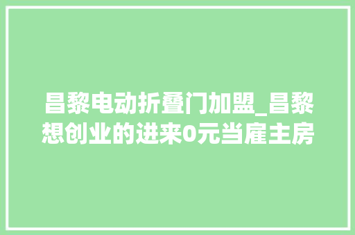 昌黎电动折叠门加盟_昌黎想创业的进来0元当雇主房租我全出