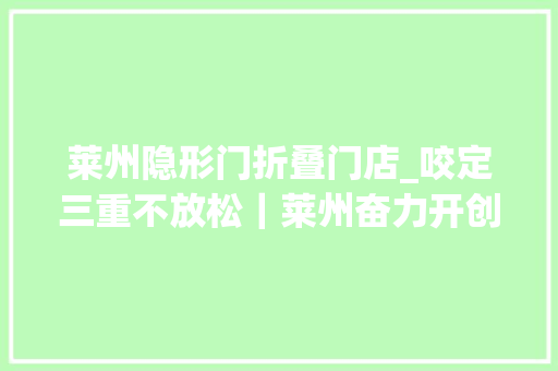 莱州隐形门折叠门店_咬定三重不放松｜莱州奋力开创高质量成长新局面
