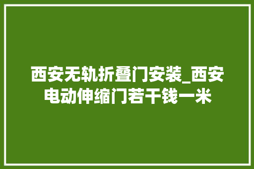 西安无轨折叠门安装_西安电动伸缩门若干钱一米