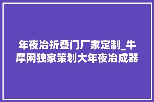 年夜冶折叠门厂家定制_牛摩网独家策划大年夜冶成器