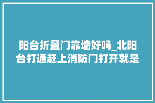 阳台折叠门靠墙好吗_北阳台打通赶上消防门打开就是楼梯花钱买的阳台成了消防前室