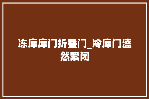 冻库库门折叠门_冷库门溘然紧闭