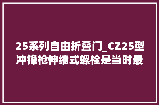 25系列自由折叠门_CZ25型冲锋枪伸缩式螺栓是当时最具影响力的冲锋枪之一