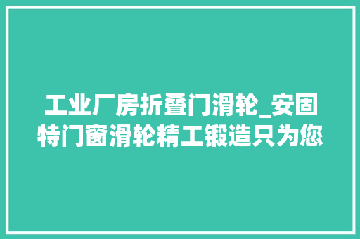 工业厂房折叠门滑轮_安固特门窗滑轮精工锻造只为您所用