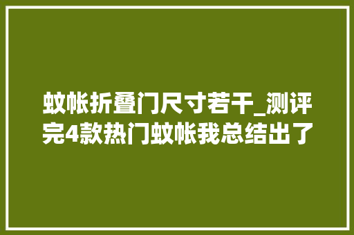 蚊帐折叠门尺寸若干_测评完4款热门蚊帐我总结出了2大年夜雷区9成家长踩过