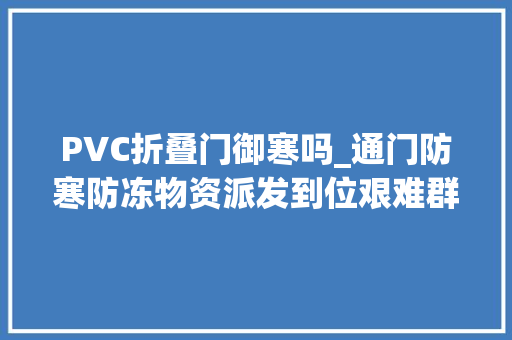 PVC折叠门御寒吗_通门防寒防冻物资派发到位艰难群众御寒保暖全覆盖
