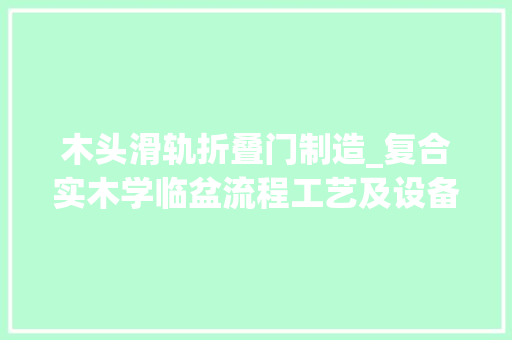木头滑轨折叠门制造_复合实木学临盆流程工艺及设备