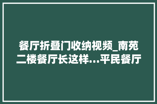 餐厅折叠门收纳视频_南苑二楼餐厅长这样…平民餐厅😆😆😆校园生活