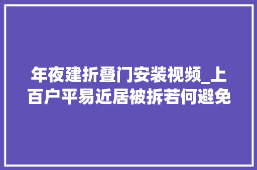 年夜建折叠门安装视频_上百户平易近居被拆若何避免大年夜拆大年夜建劳平易近伤财