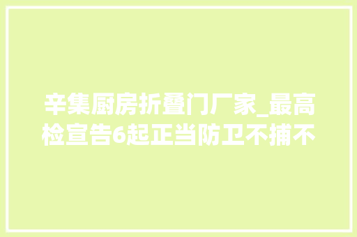 辛集厨房折叠门厂家_最高检宣告6起正当防卫不捕不诉范例案例