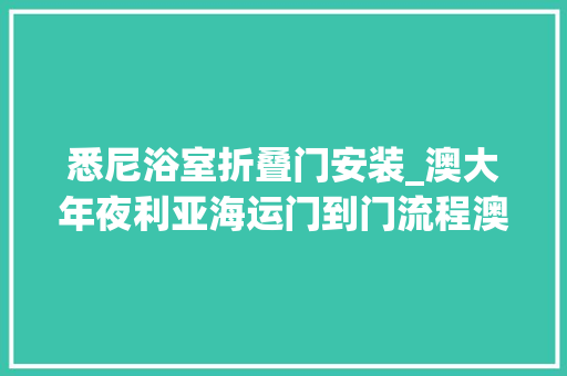 悉尼浴室折叠门安装_澳大年夜利亚海运门到门流程澳大年夜利亚海运到门