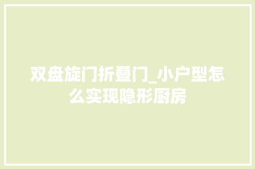 双盘旋门折叠门_小户型怎么实现隐形厨房