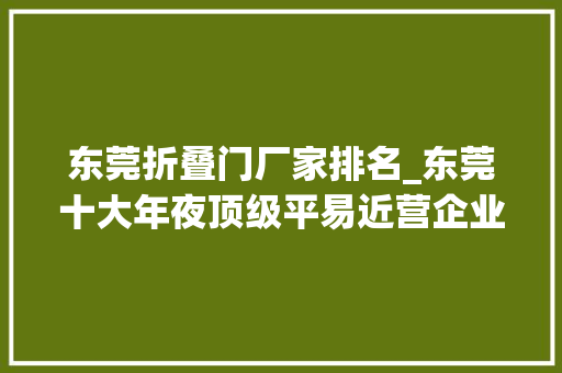 东莞折叠门厂家排名_东莞十大年夜顶级平易近营企业排名