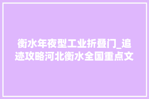 衡水年夜型工业折叠门_追迹攻略河北衡水全国重点文物保护单位9处一览