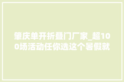 肇庆单开折叠门厂家_超100场活动任你选这个暑假就趣桂城