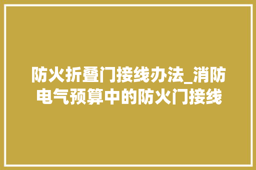 防火折叠门接线办法_消防电气预算中的防火门接线