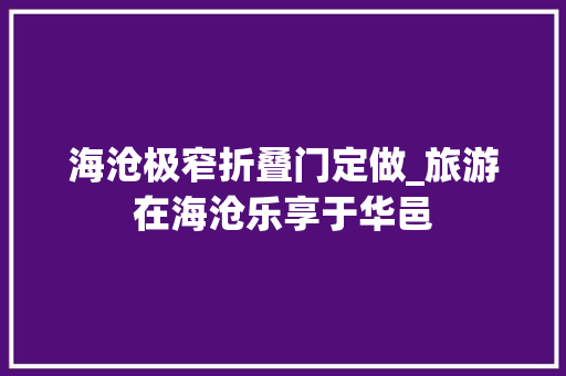 海沧极窄折叠门定做_旅游在海沧乐享于华邑