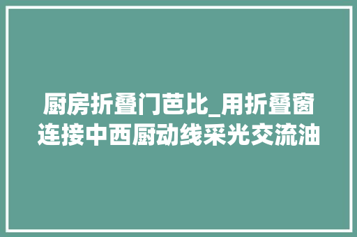 厨房折叠门芭比_用折叠窗连接中西厨动线采光交流油烟一切解决