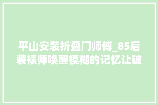 平山安装折叠门师傅_85后装裱师唤醒模糊的记忆让破旧书画起去世回生 玻璃门
