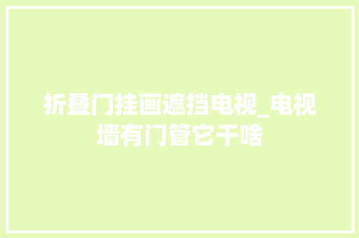 折叠门挂画遮挡电视_电视墙有门管它干啥