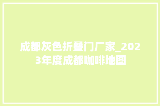 成都灰色折叠门厂家_2023年度成都咖啡地图