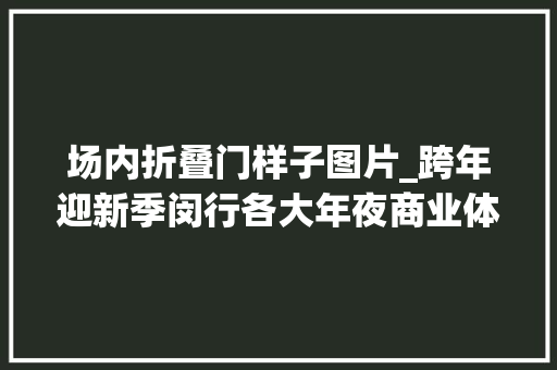场内折叠门样子图片_跨年迎新季闵行各大年夜商业体丰年夜促销冲↗