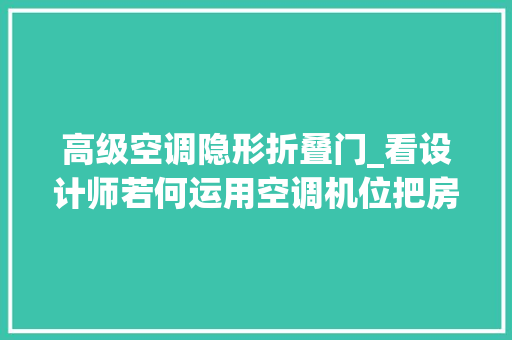 高级空调隐形折叠门_看设计师若何运用空调机位把房子扩大4㎡长沙108平米新中式设计