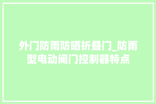 外门防雨防晒折叠门_防雨型电动阀门控制器特点