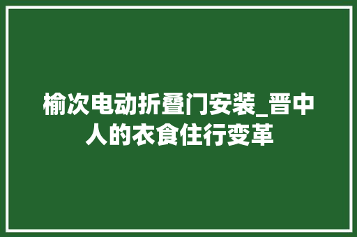 榆次电动折叠门安装_晋中人的衣食住行变革