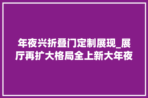 年夜兴折叠门定制展现_展厅再扩大格局全上新大年夜兴这个家具工厂店这波优惠来势汹汹