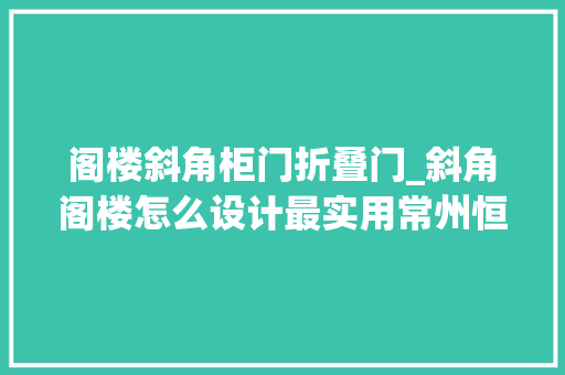 阁楼斜角柜门折叠门_斜角阁楼怎么设计最实用常州恒杨家斜角阁楼装修技巧分析