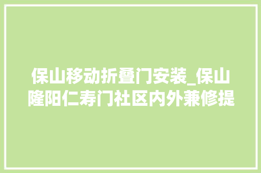 保山移动折叠门安装_保山隆阳仁寿门社区内外兼修提颜值多元共治焕新机