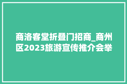 商洛客堂折叠门招商_商州区2023旅游宣传推介会举行现场宣告四项优惠政策