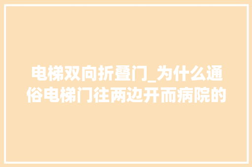 电梯双向折叠门_为什么通俗电梯门往两边开而病院的电梯门却只能往一边开
