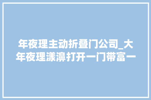 年夜理主动折叠门公司_大年夜理漾濞打开一门带富一方