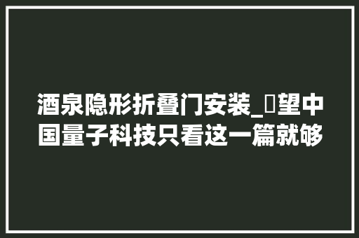 酒泉隐形折叠门安装_瞭望中国量子科技只看这一篇就够了