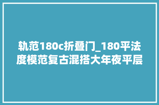 轨范180c折叠门_180平法度模范复古混搭大年夜平层