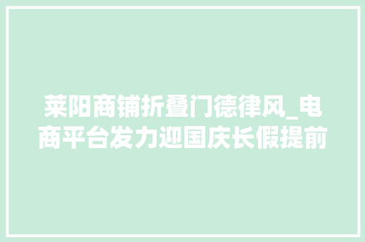莱阳商铺折叠门德律风_电商平台发力迎国庆长假提前备货连开新店延伸消费场景
