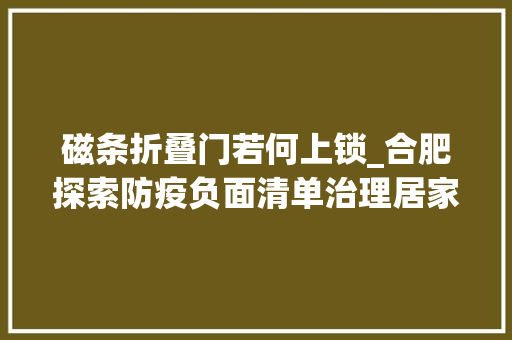 磁条折叠门若何上锁_合肥探索防疫负面清单治理居家隔离不得贴封条上锁焊门