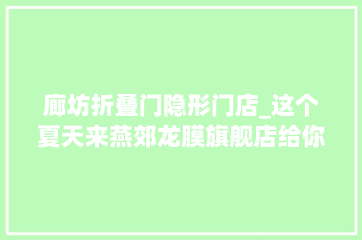 廊坊折叠门隐形门店_这个夏天来燕郊龙膜旗舰店给你不一样的夏日体验隐形车衣